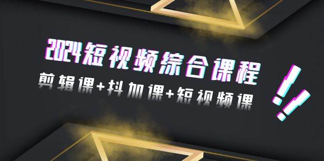 2024短视频综合课程，剪辑课+抖加课+短视频课（48节）-博学库