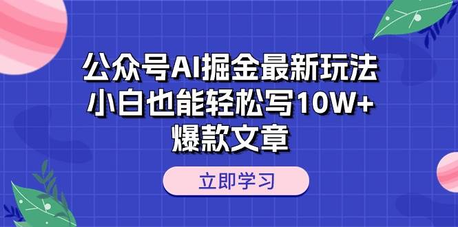 公众号AI掘金最新玩法，小白也能轻松写10W+爆款文章-博学库