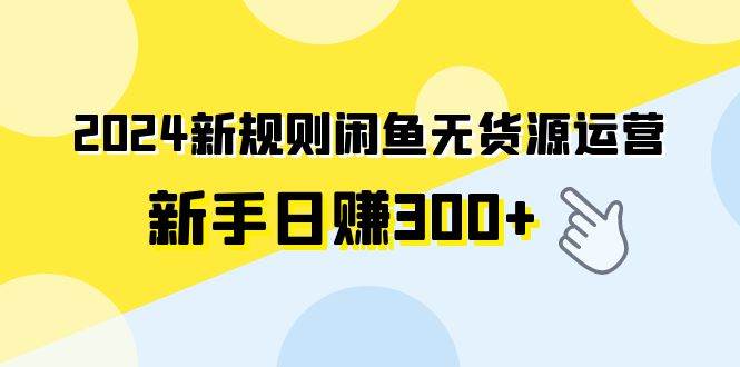 2024新规则闲鱼无货源运营新手日赚300+-博学库