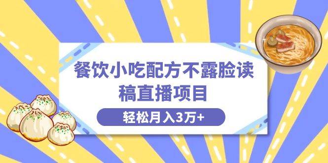 餐饮小吃配方不露脸读稿直播项目，无需露脸，月入3万+附小吃配方资源-博学库