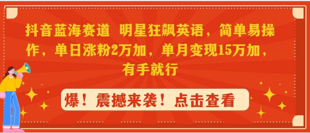 抖音蓝海赛道，明星狂飙英语，简单易操作，单日涨粉2万加，单月变现15万…-博学库