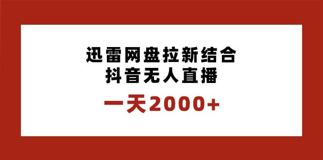 一天2000+迅雷网盘拉新结合抖音无人直播，独创玩法保姆级教学-博学库