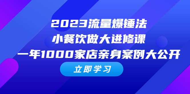 2023流量 爆锤法，小餐饮做大进修课，一年1000家店亲身案例大公开-博学库