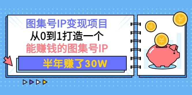 图集号IP变现项目：从0到1打造一个能赚钱的图集号IP-博学库