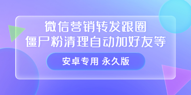 【安卓专用】微信营销转发跟圈僵尸粉清理自动加好友等【永久版】-博学库