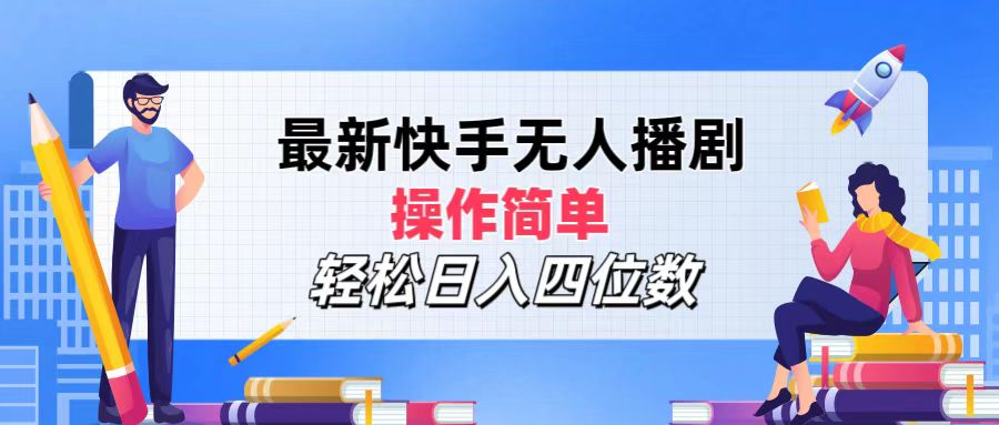 2024年搞钱项目，操作简单，轻松日入四位数，最新快手无人播剧-博学库