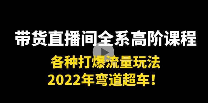 带货直播间全系高阶课程：各种打爆流量玩法，2022年弯道超车-博学库