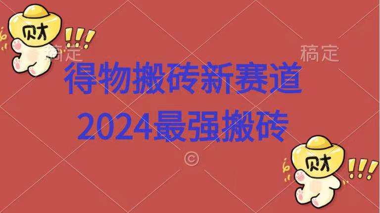 得物搬砖新赛道.2024最强搬砖-博学库