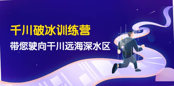 千川破冰训练营，带您驶向干川远海深水区-价值499元-博学库