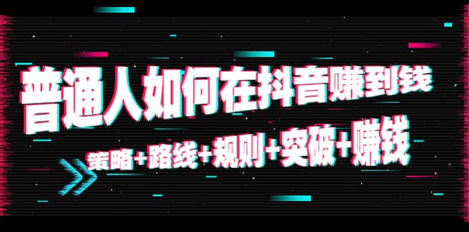 普通人如何在抖音赚到钱：策略+路线+规则+突破+赚钱（10节课）-博学库