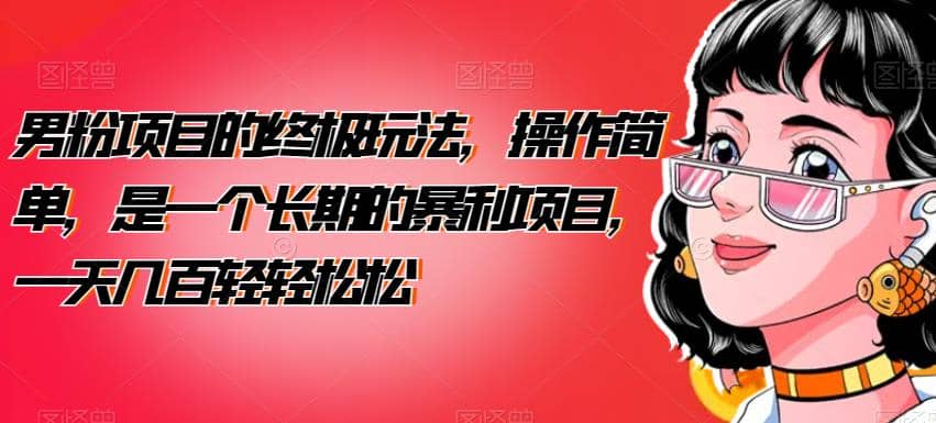 男粉项目的终极玩法，操作简单，是一个长期的暴利项目，一天几百轻轻松松【揭秘】-博学库
