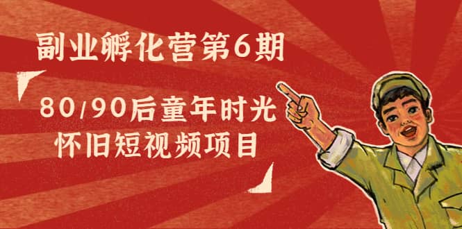 副业孵化营第6期：80/90后童年时光怀旧短视频项目-博学库