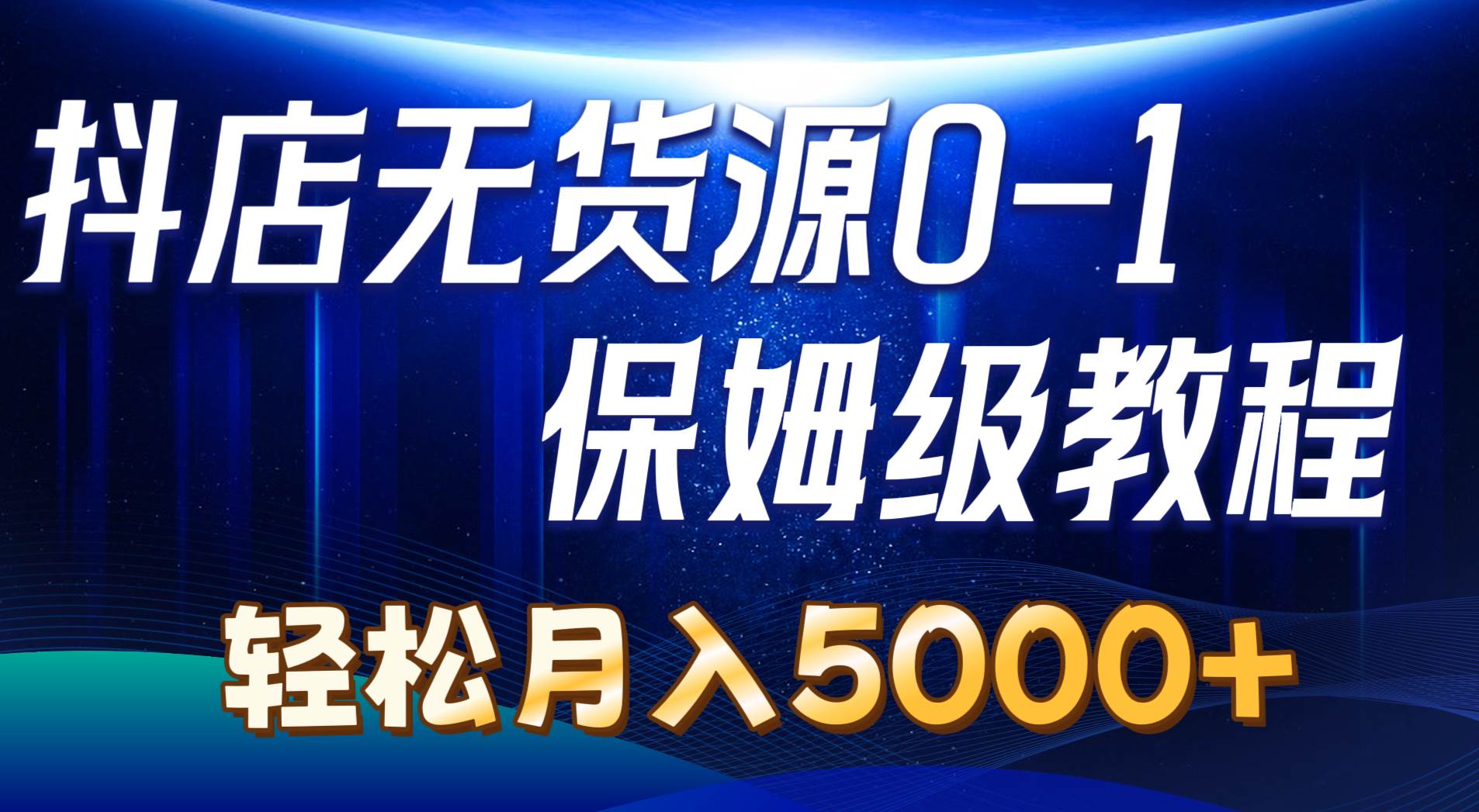抖店无货源0到1详细实操教程：轻松月入5000+（7节）-博学库