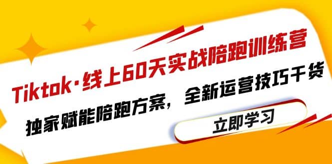 Tiktok·线上60天实战陪跑训练营，独家赋能陪跑方案，全新运营技巧干货-博学库
