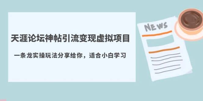 天涯论坛神帖引流变现虚拟项目，一条龙实操玩法分享给你（教程+资源）-博学库