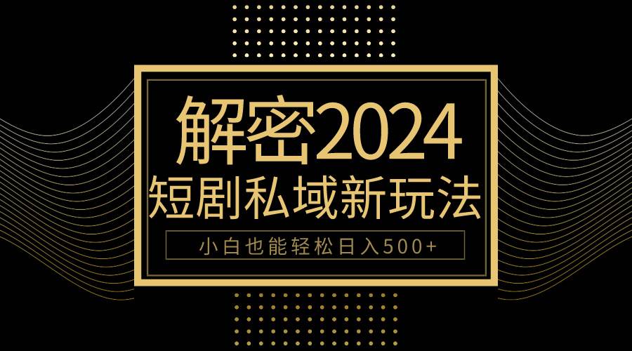 10分钟教会你2024玩转短剧私域变现，小白也能轻松日入500+-博学库
