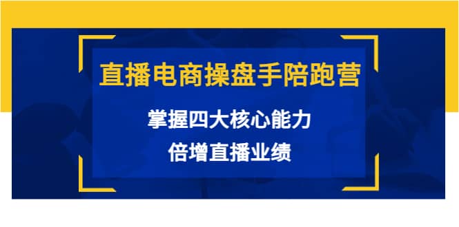 直播电商操盘手陪跑营：掌握四大核心能力，倍增直播业绩（价值980）-博学库