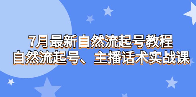 7月最新自然流起号教程，自然流起号、主播话术实战课-博学库