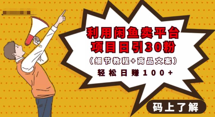 利用闲鱼卖平台项目课程资源日引流30+精准粉丝，轻松日赚100+，积累人脉可实现二次变现（细节教程+商品文案）-博学库