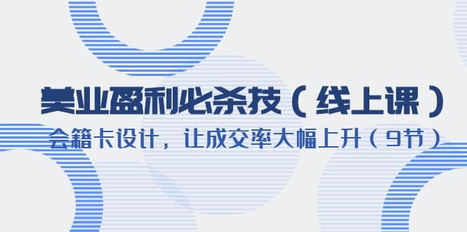 美业盈利·必杀技（线上课）-会籍卡设计，让成交率大幅上升（9节）-博学库