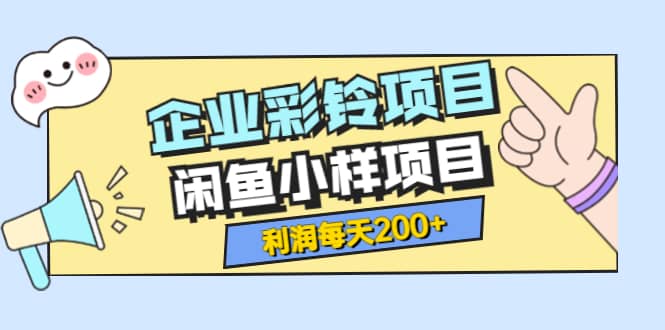 最新企业彩铃项目+闲鱼小样项目，利润每天200+轻轻松松，纯视频拆解玩法-博学库