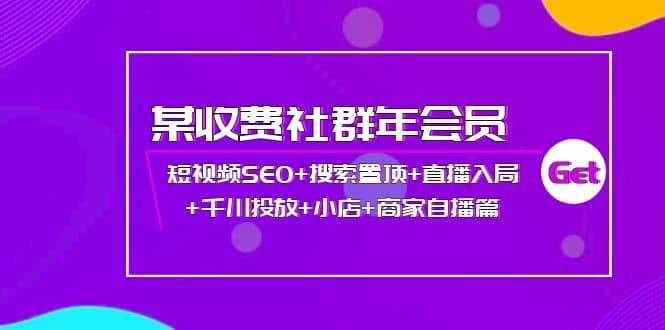 某收费社群年会员：短视频SEO+搜索置顶+直播入局+千川投放+小店+商家自播篇-博学库