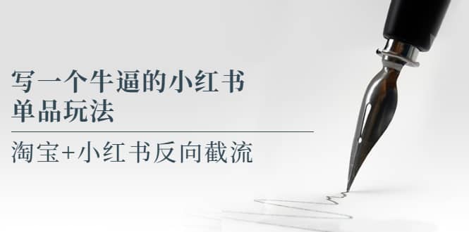 写一个牛逼的小红书单品玩法，淘宝+小红书反向截流！【某公众号付费文章】-博学库