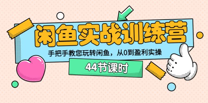 闲鱼实战训练营：手把手教您玩转闲鱼，从0到盈利实操（44节课时）-博学库