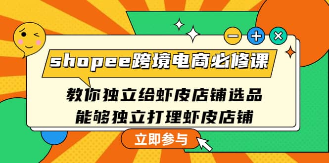 shopee跨境电商必修课：教你独立给虾皮店铺选品，能够独立打理虾皮店铺-博学库