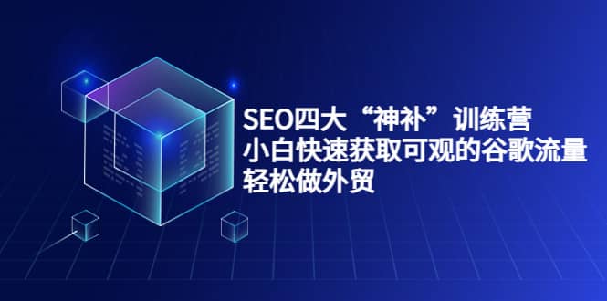 SEO四大“神补”训练营，小白快速获取可观的谷歌流量，轻松做外贸-博学库