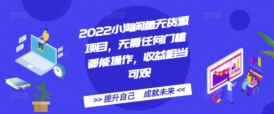 2022小淘闲鱼无货源项目，无需任何门槛都能操作，收益相当可观-博学库