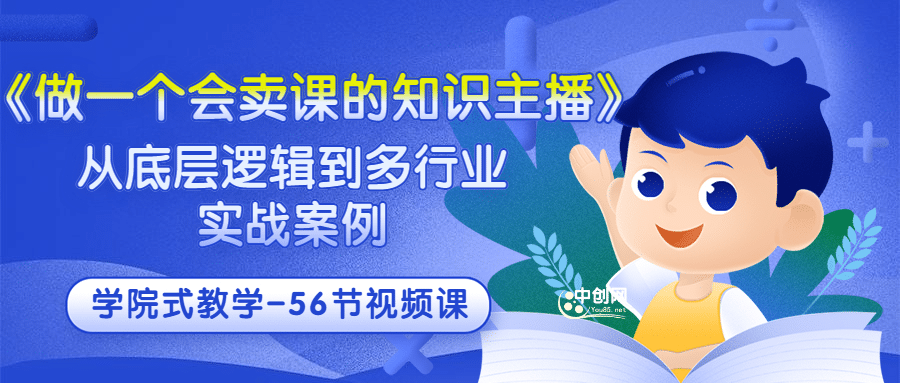《做一个会卖课的知识主播》从底层逻辑到多行业实战案例 学院式教学-56节课-博学库