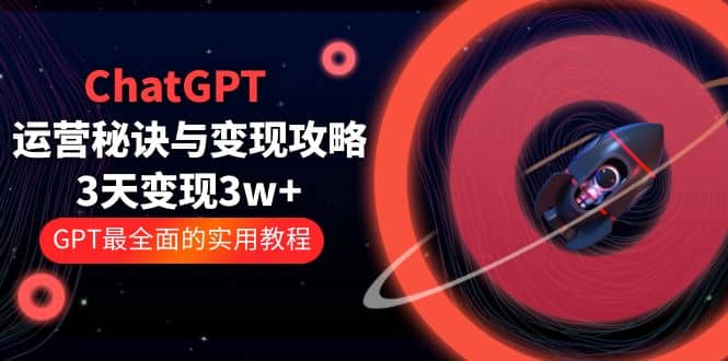 ChatGPT运营-秘诀与变现攻略：3天变现1w+ GPT最全面的实用教程（100节课）-博学库