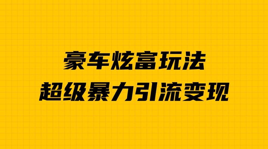 豪车炫富独家玩法，暴力引流多重变现，手把手教学-博学库
