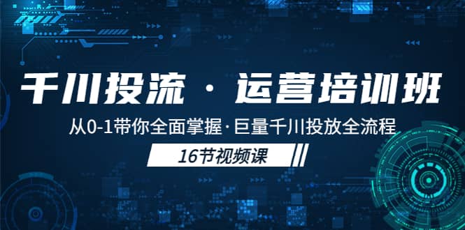 千川投流·运营培训班：从0-1带你全面掌握·巨量千川投放全流程-博学库