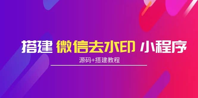 搭建微信去水印小程序 带流量主【源码+搭建教程】-博学库