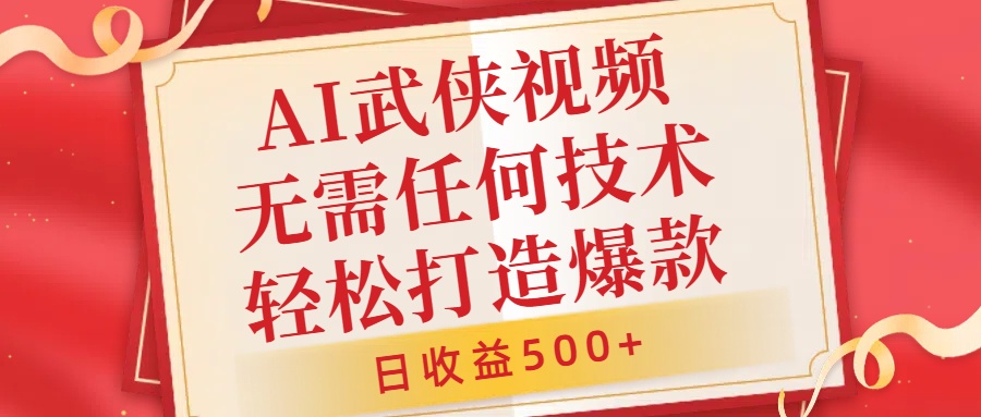AI武侠视频，无脑打造爆款视频，小白无压力上手，日收益500+，无需任何技术-博学库