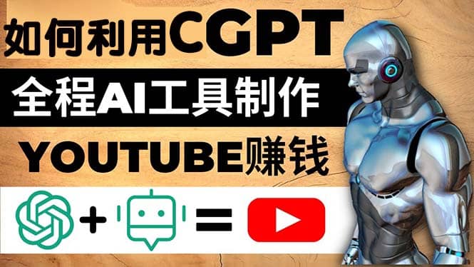 如何全程利用CGPT和AI工具自动化制作YouTube赚钱视频，月赚10000美元以上-博学库