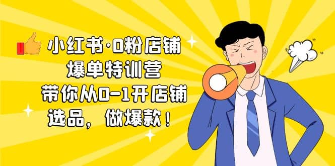 小红书·0粉店铺爆单特训营 带你从0-1开店铺，选品，做爆款（课程+工具包）-博学库