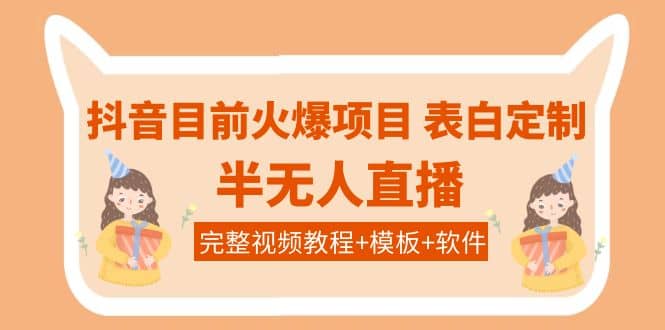 抖音目前火爆项目-表白定制：半无人直播，完整视频教程+模板+软件！-博学库