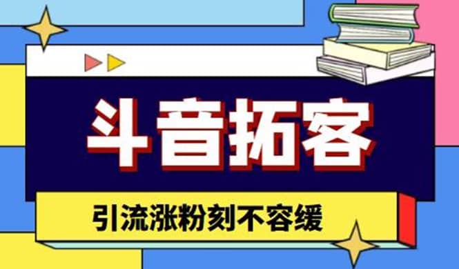 斗音拓客-多功能拓客涨粉神器，涨粉刻不容缓-博学库