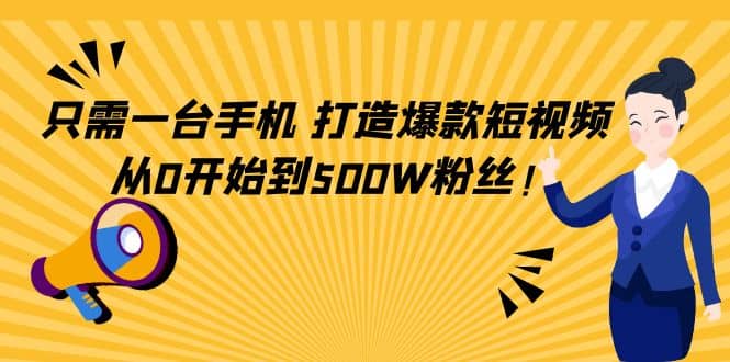 只需一台手机，轻松打造爆款短视频，从0开始到500W粉丝-博学库