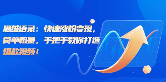 思维语录：快速涨粉变现，简单粗暴，手把手教你打造爆款视频-博学库