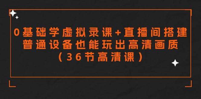 零基础学虚拟录课+直播间搭建，普通设备也能玩出高清画质（36节高清课）-博学库