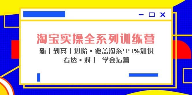 淘宝实操全系列训练营 新手到高手进阶·覆盖·99%知识 看透·对手 学会运营-博学库
