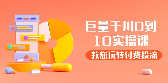 某收费培训：巨量千川两天实操课：教您玩玩转付费投流-博学库