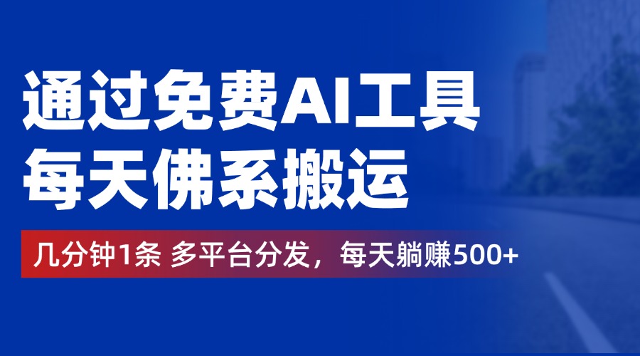通过免费AI工具，每天佛系搬运，几分钟1条多平台分发。每天躺赚500+-博学库