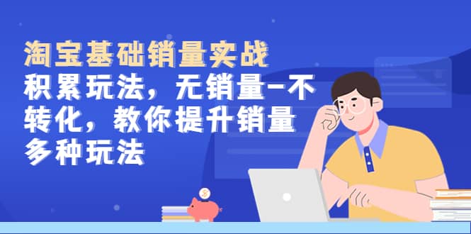 淘宝基础销量实战-积累玩法，无销量-不转化，教你提升销量多种玩法-博学库