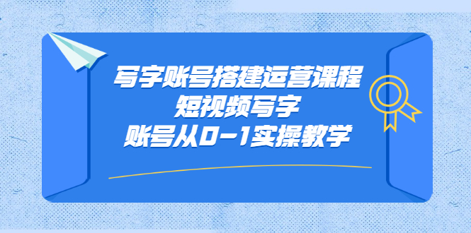 写字账号搭建运营课程，短视频写字账号从0-1实操教学-博学库