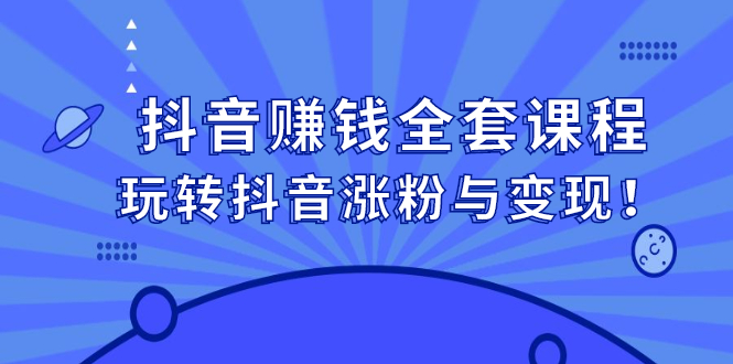 抖音赚钱全套课程，玩转抖音涨粉与变现-博学库